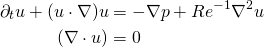  \begin{align*} \partial_t u + (u \cdot \nabla)u &= -\nabla p + Re^{-1}\nabla^2 u \\ (\nabla \cdot u) &= 0 \end{align*} 