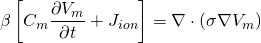  \[\beta\left[C_m \frac{\partial V_m}{\partial t} + J_{ion}\right] = \nabla \cdot (\sigma \nabla V_m)\] 